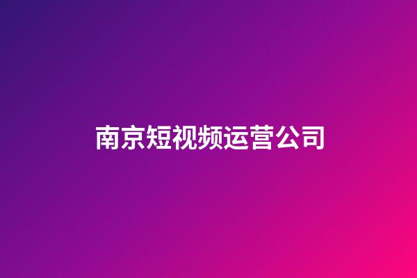 南京短视频运营公司(南京短视频运营公司有哪些)