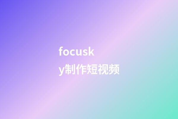focusky制作短视频(focusky动画制作教程详细讲解)