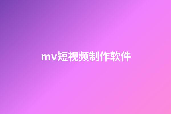 mv短视频制作软件(制作视频mv用什么软件)