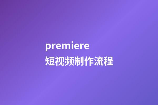 premiere短视频制作流程(pr短视频制作教程)