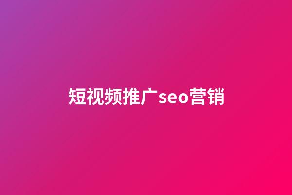 短视频推广seo营销(短视频产品推广)