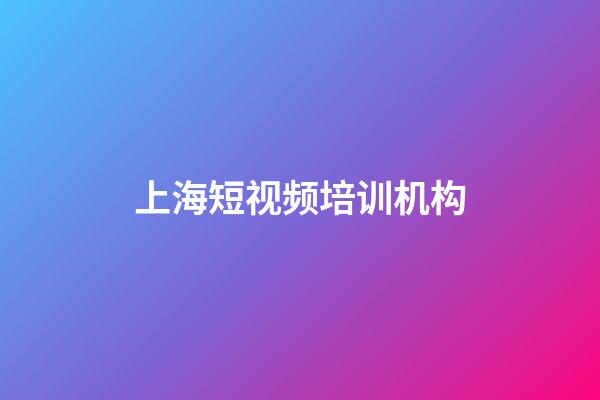上海短视频培训机构(上海短视频培训机构排名)