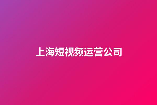 上海短视频运营公司(上海短视频运营公司招聘)