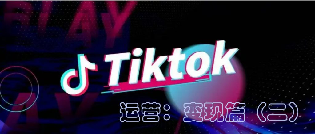 海外版国际抖音TikTok最新最全的运营教程：变现篇（二）